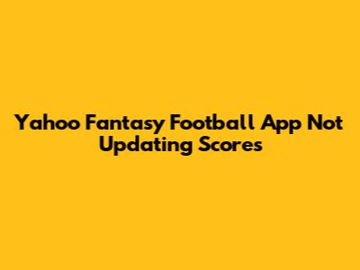 Yahoo Fantasy Football App Not Updating Scores