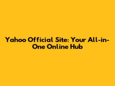 Yahoo Official Site: Your All-in-One Online Hub