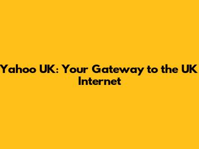 Yahoo UK: Your Gateway to the UK Internet