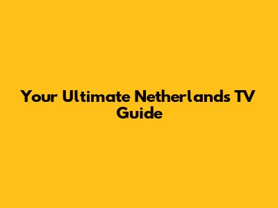 Your Ultimate Netherlands TV Guide
