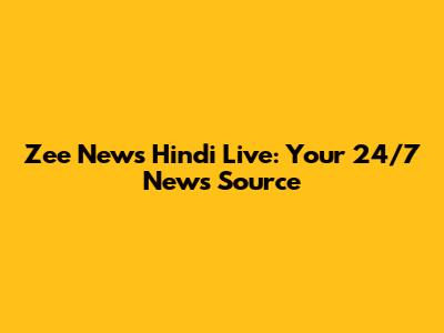 Zee News Hindi Live: Your 24/7 News Source