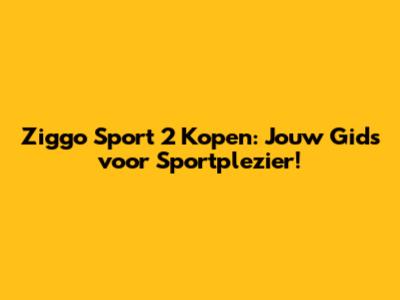 Ziggo Sport 2 Kopen: Jouw Gids voor Sportplezier!
