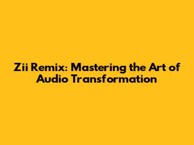 Zii Remix: Mastering the Art of Audio Transformation