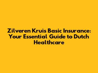 Zilveren Kruis Basic Insurance: Your Essential Guide to Dutch Healthcare