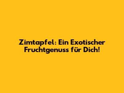 Zimtapfel: Ein Exotischer Fruchtgenuss für Dich!