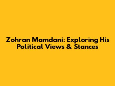 Zohran Mamdani: Exploring His Political Views & Stances