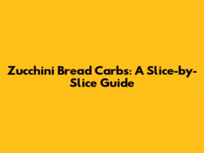 Zucchini Bread Carbs: A Slice-by-Slice Guide