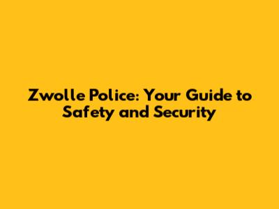 Zwolle Police: Your Guide to Safety and Security