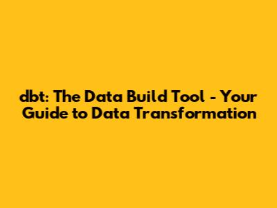dbt: The Data Build Tool - Your Guide to Data Transformation
