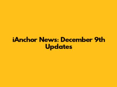 iAnchor News: December 9th Updates
