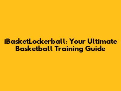 iBasketLockerball: Your Ultimate Basketball Training Guide