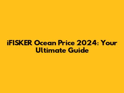 iFISKER Ocean Price 2024: Your Ultimate Guide