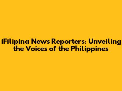iFilipina News Reporters: Unveiling the Voices of the Philippines