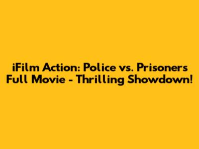 iFilm Action: Police vs. Prisoners Full Movie - Thrilling Showdown!