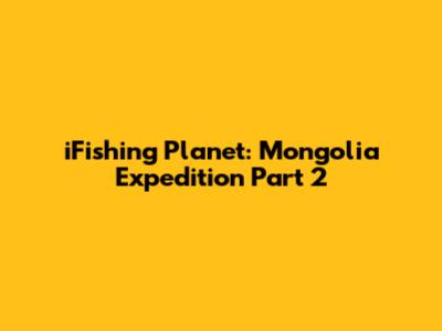 iFishing Planet: Mongolia Expedition Part 2