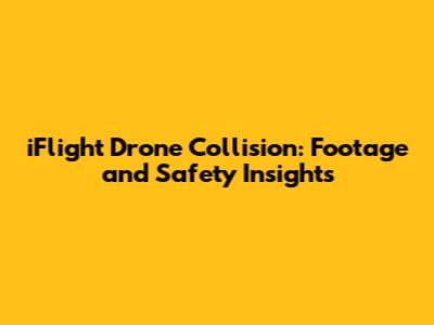 iFlight Drone Collision: Footage and Safety Insights