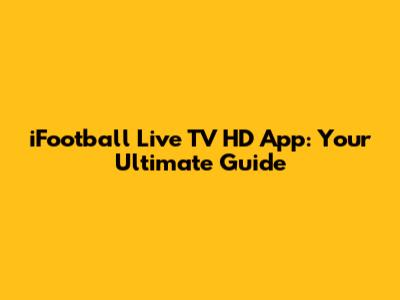 iFootball Live TV HD App: Your Ultimate Guide