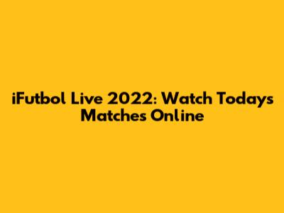 iFutbol Live 2022: Watch Today's Matches Online