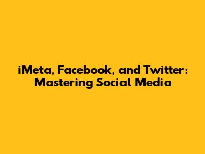 iMeta, Facebook, and Twitter: Mastering Social Media