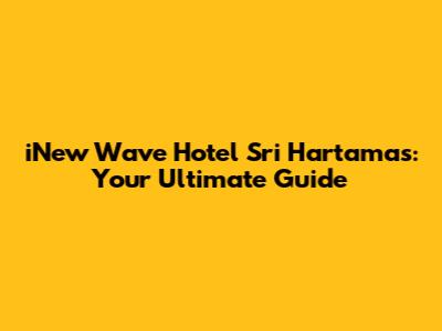 iNew Wave Hotel Sri Hartamas: Your Ultimate Guide