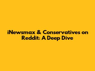 iNewsmax & Conservatives on Reddit: A Deep Dive