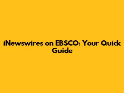 iNewswires on EBSCO: Your Quick Guide