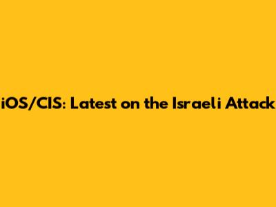 iOS/CIS: Latest on the Israeli Attack