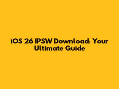 iOS 26 IPSW Download: Your Ultimate Guide