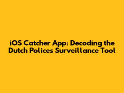 iOS Catcher App: Decoding the Dutch Police's Surveillance Tool