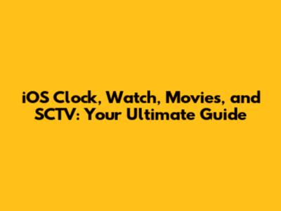 iOS Clock, Watch, Movies, and SCTV: Your Ultimate Guide
