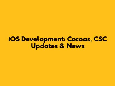iOS Development: Cocoas, CSC Updates & News