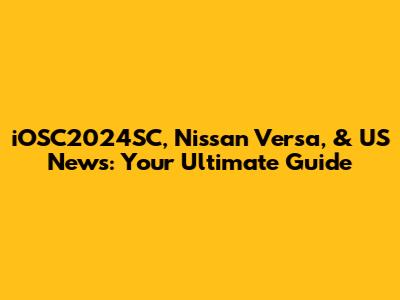 iOSC2024SC, Nissan Versa, & US News: Your Ultimate Guide