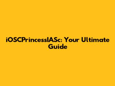 iOSCPrincessIASc: Your Ultimate Guide
