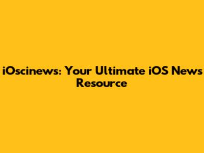 iOscinews: Your Ultimate iOS News Resource