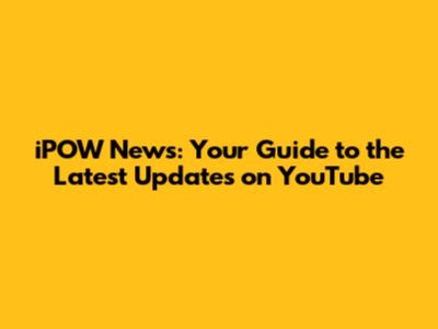 iPOW News: Your Guide to the Latest Updates on YouTube