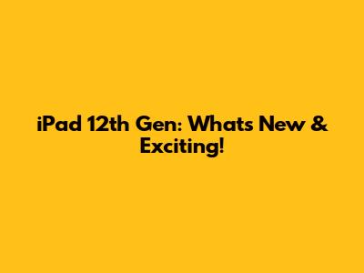 iPad 12th Gen: What's New & Exciting!