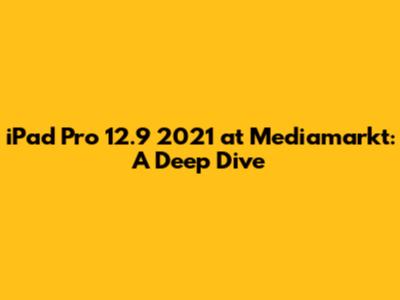 iPad Pro 12.9" 2021 at Mediamarkt: A Deep Dive