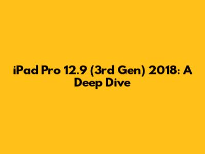 iPad Pro 12.9 (3rd Gen) 2018: A Deep Dive