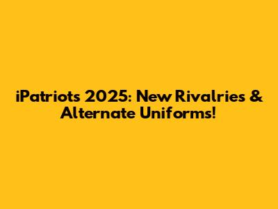 iPatriots' 2025: New Rivalries & Alternate Uniforms!