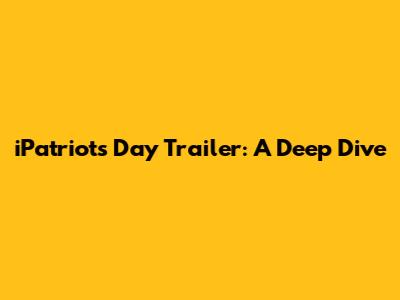 iPatriots Day Trailer: A Deep Dive