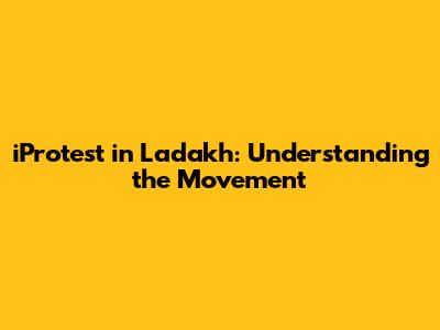 iProtest in Ladakh: Understanding the Movement