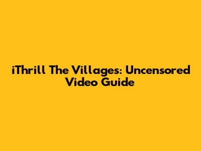 iThrill The Villages: Uncensored Video Guide
