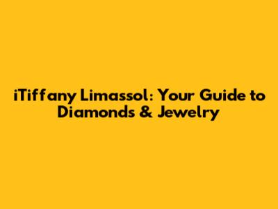 iTiffany Limassol: Your Guide to Diamonds & Jewelry