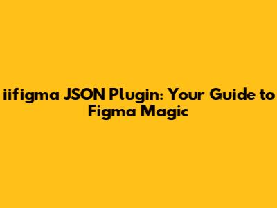 iifigma JSON Plugin: Your Guide to Figma Magic