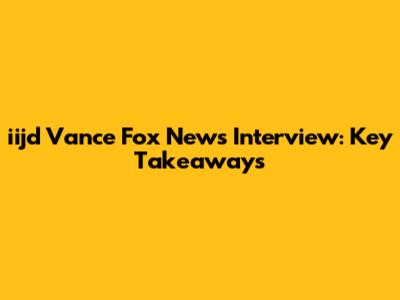 iijd Vance Fox News Interview: Key Takeaways