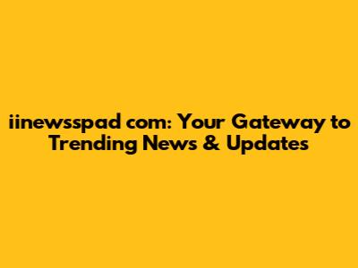 iinewsspad com: Your Gateway to Trending News & Updates