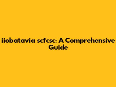 iiobatavia scfcsc: A Comprehensive Guide