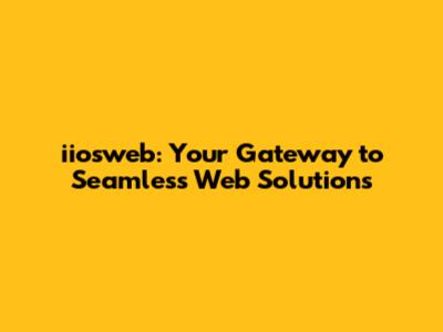 iiosweb: Your Gateway to Seamless Web Solutions