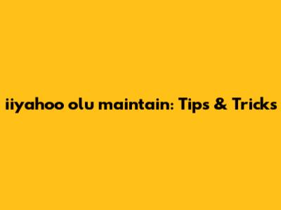 iiyahoo olu maintain: Tips & Tricks