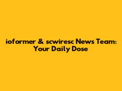 ioformer & scwiresc News Team: Your Daily Dose